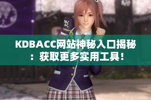KDBACC网站神秘入口揭秘：获取更多实用工具！