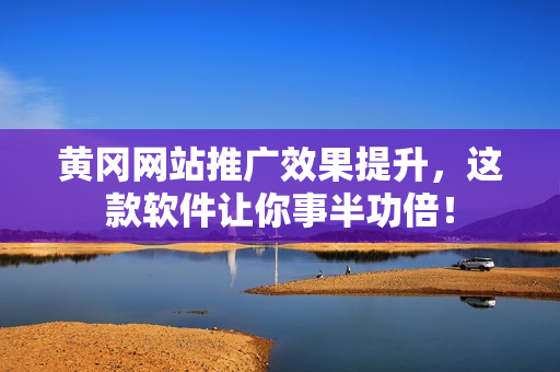 黄冈网站推广效果提升，这款软件让你事半功倍！