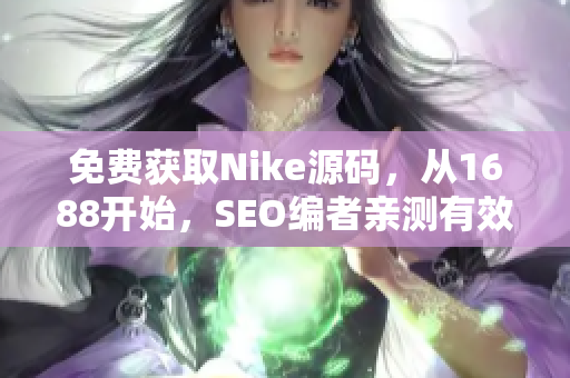 免费获取Nike源码，从1688开始，SEO编者亲测有效！