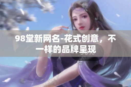 98堂新网名-花式创意，不一样的品牌呈现