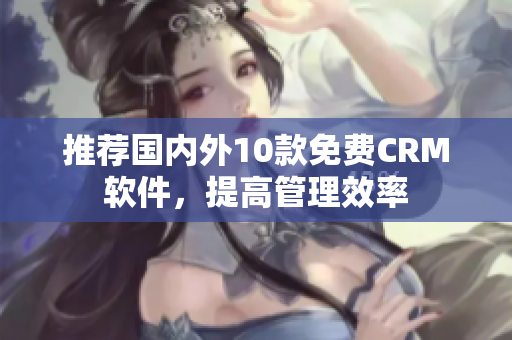 推荐国内外10款免费CRM软件，提高管理效率