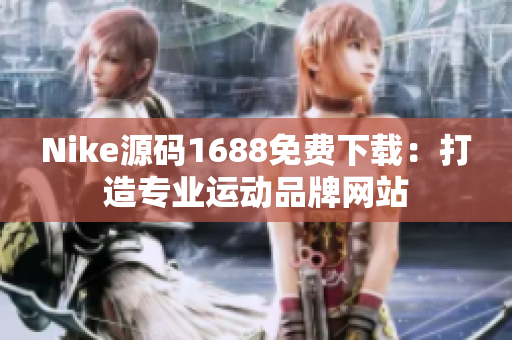 Nike源码1688免费下载：打造专业运动品牌网站