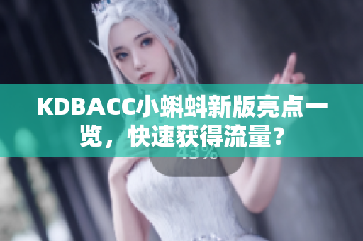 KDBACC小蝌蚪新版亮点一览，快速获得流量？
