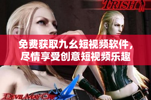免费获取九幺短视频软件，尽情享受创意短视频乐趣