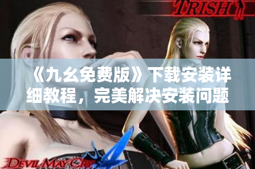 《九幺免费版》下载安装详细教程，完美解决安装问题