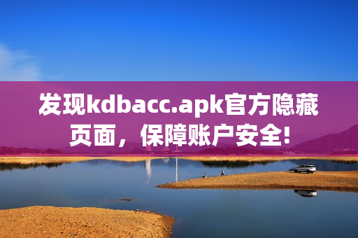 发现kdbacc.apk官方隐藏页面，保障账户安全!