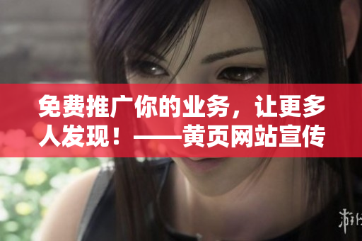 免费推广你的业务，让更多人发现！——黄页网站宣传攻略