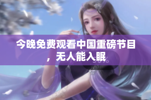 今晚免费观看中国重磅节目，无人能入眠