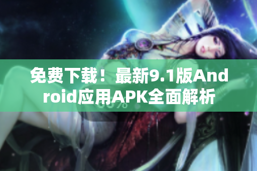 免费下载！最新9.1版Android应用APK全面解析