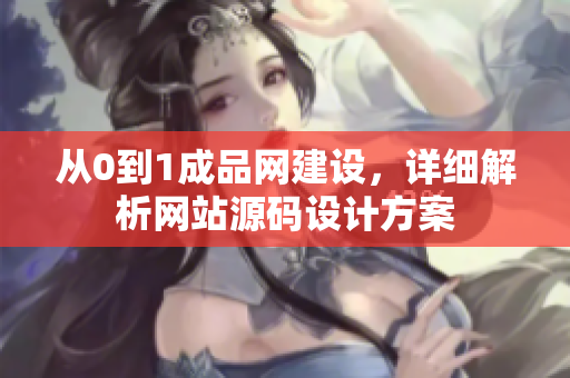 从0到1成品网建设，详细解析网站源码设计方案