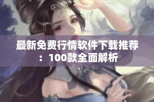 最新免费行情软件下载推荐：100款全面解析