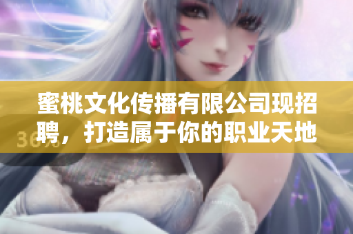 蜜桃文化传播有限公司现招聘，打造属于你的职业天地
