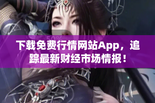 下载免费行情网站App，追踪最新财经市场情报！