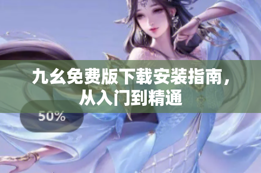 九幺免费版下载安装指南，从入门到精通
