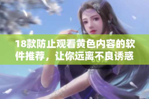 18款防止观看黄色内容的软件推荐，让你远离不良诱惑