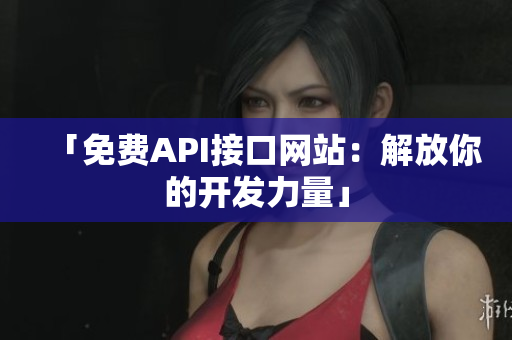 「免费API接口网站：解放你的开发力量」