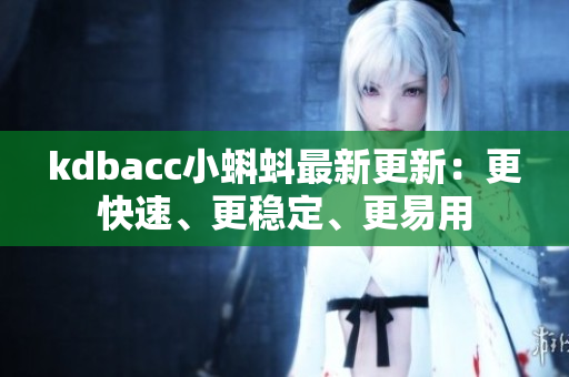 kdbacc小蝌蚪最新更新：更快速、更稳定、更易用