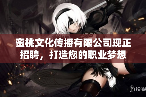 蜜桃文化传播有限公司现正招聘，打造您的职业梦想