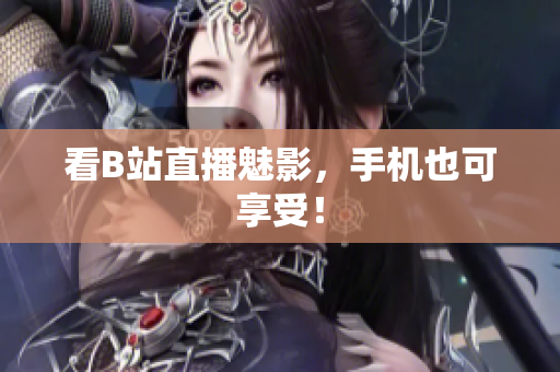 看B站直播魅影，手机也可享受！