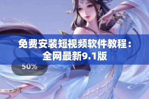 免费安装短视频软件教程：全网最新9.1版