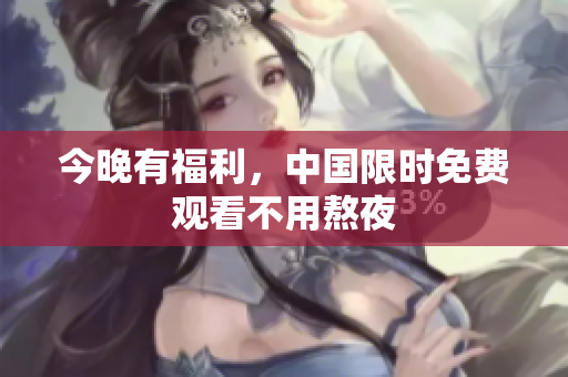 今晚有福利，中国限时免费观看不用熬夜