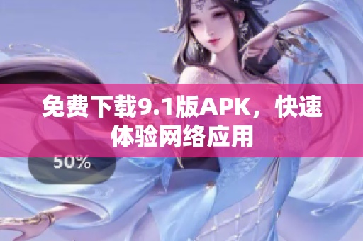 免费下载9.1版APK，快速体验网络应用