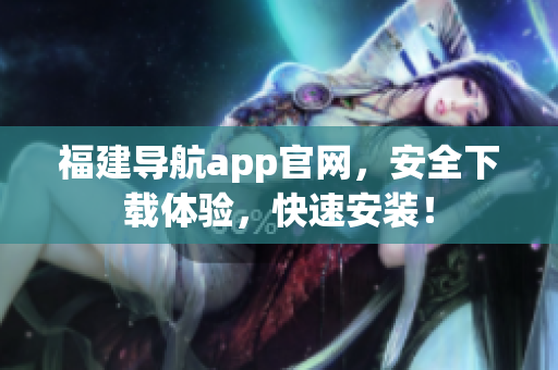 福建导航app官网，安全下载体验，快速安装！