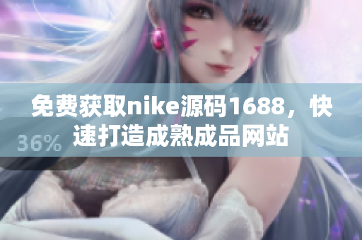 免费获取nike源码1688，快速打造成熟成品网站