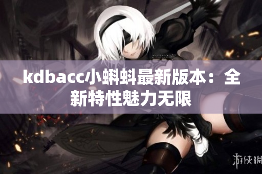 kdbacc小蝌蚪最新版本：全新特性魅力无限