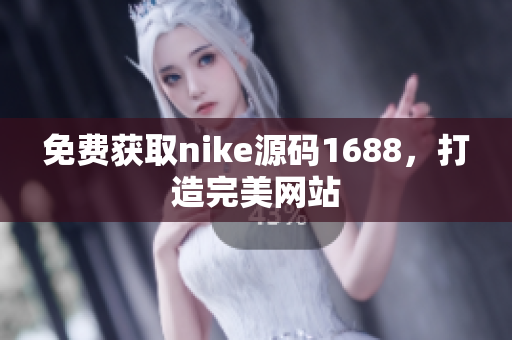 免费获取nike源码1688，打造完美网站