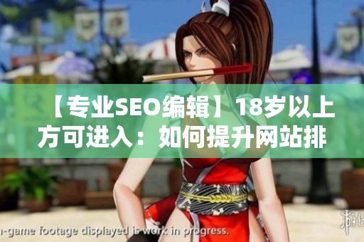 【专业SEO编辑】18岁以上方可进入：如何提升网站排名？