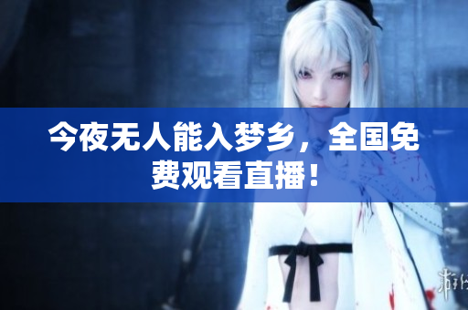 今夜无人能入梦乡，全国免费观看直播！