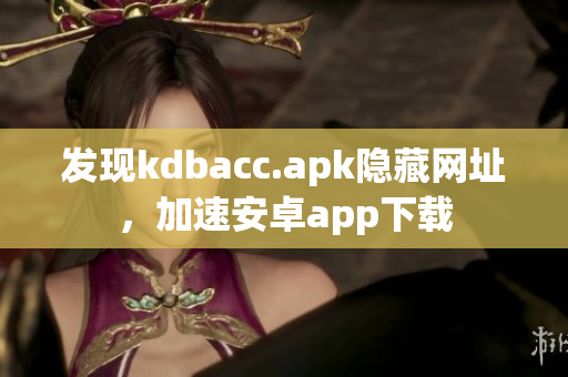 发现kdbacc.apk隐藏网址，加速安卓app下载