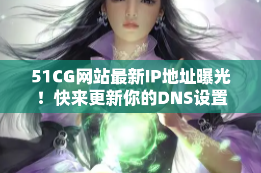 51CG网站最新IP地址曝光！快来更新你的DNS设置
