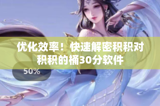 优化效率！快速解密积积对积积的桶30分软件
