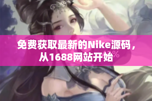 免费获取最新的Nike源码，从1688网站开始