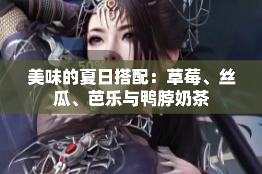 美味的夏日搭配：草莓、丝瓜、芭乐与鸭脖奶茶