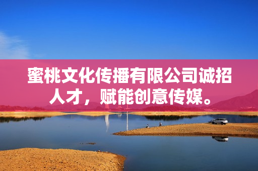 蜜桃文化传播有限公司诚招人才，赋能创意传媒。