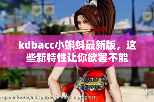 kdbacc小蝌蚪最新版，这些新特性让你欲罢不能