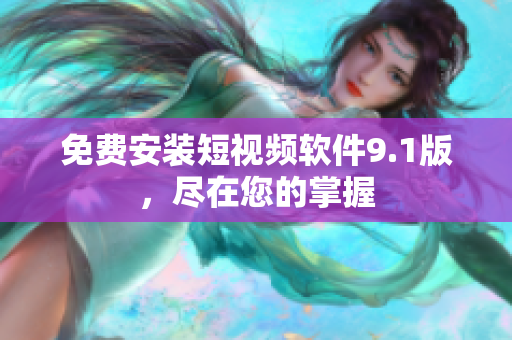 免费安装短视频软件9.1版，尽在您的掌握