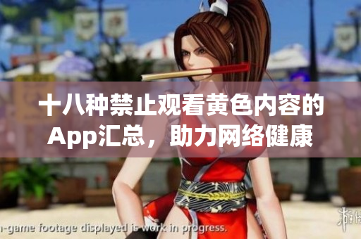 十八种禁止观看黄色内容的App汇总，助力网络健康