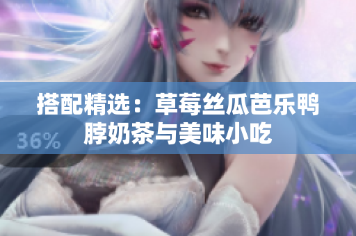 搭配精选：草莓丝瓜芭乐鸭脖奶茶与美味小吃