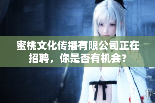 蜜桃文化传播有限公司正在招聘，你是否有机会？