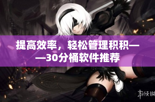 提高效率，轻松管理积积——30分桶软件推荐