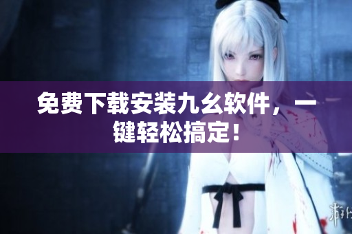 免费下载安装九幺软件，一键轻松搞定！