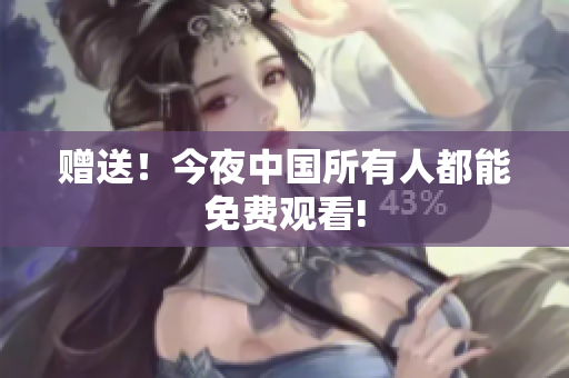 赠送！今夜中国所有人都能免费观看!