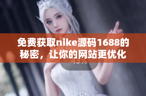 免费获取nike源码1688的秘密，让你的网站更优化