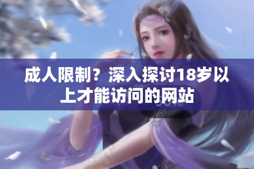 成人限制？深入探讨18岁以上才能访问的网站
