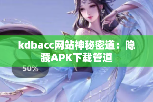 kdbacc网站神秘密道：隐藏APK下载管道