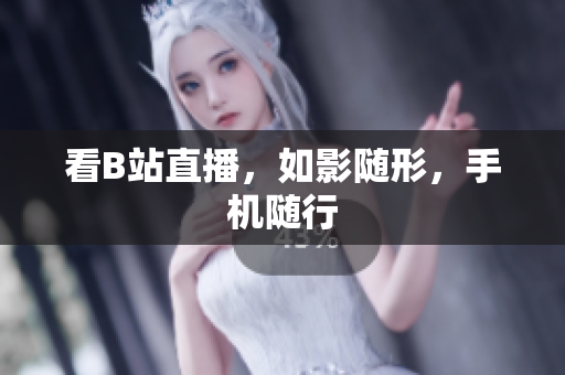 看B站直播，如影随形，手机随行